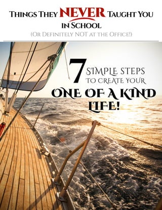 ThingsTheyNEVERTaughtYou
inSchool
(OrDefinitelyNOTattheOffice!)
7SIMPLEsteps
TO CREATEYOUR
ONEOFAKIND
LIFE!
 