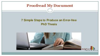 Proofread My Document 
7 Simple Steps to Produce an Error-free 
PhD Thesis  