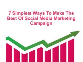 7 Simplest Ways To Make The
Best Of Social Media Marketing
Campaign
 