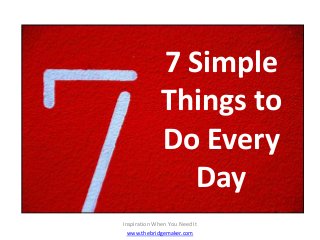 Inspiration When You Need It
www.thebridgemaker.com
7 Simple
Things to
Do Every
Day
 