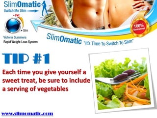 TIP #1
Each time you give yourself a
sweet treat, be sure to include
a serving of vegetables


www.slimomatic.com
 