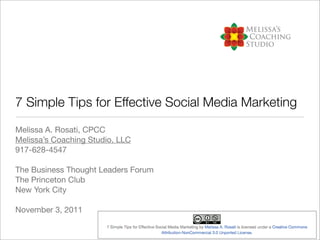 7 Simple Tips for Effective Social Media Marketing
Melissa A. Rosati, CPCC
Melissa’s Coaching Studio, LLC
917-628-4547

The Business Thought Leaders Forum
The Princeton Club
New York City

November 3, 2011
 