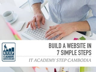 BUILD A WEBSITE IN
7 SIMPLE STEPS
IT ACADEMY STEP CAMBODIA
 