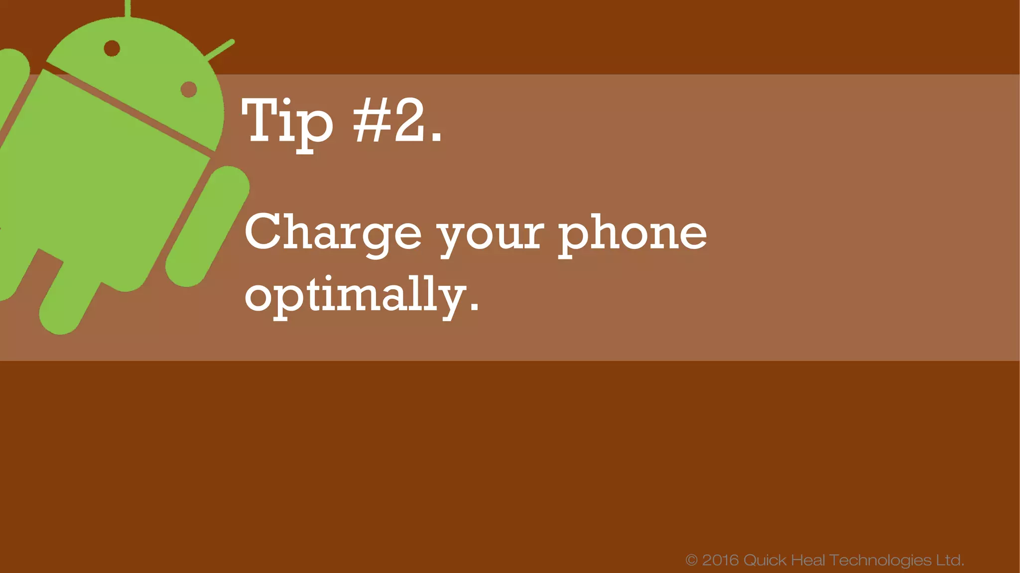 © 2016 Quick Heal Technologies Ltd.
Most experts recommend
keeping phones charged
between 40% and 80%.
 