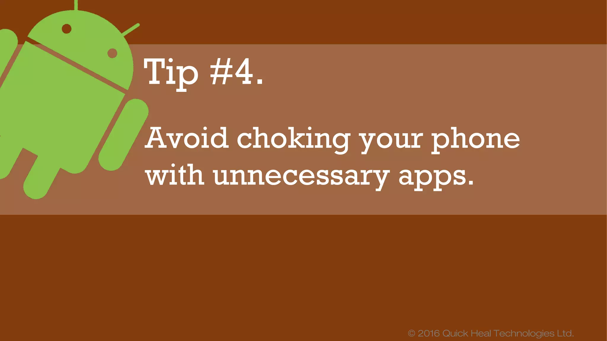 © 2016 Quick Heal Technologies Ltd.
A cool phone is a healthy
phone. On a sunny day, don’t
leave your phone in the car,
and use it in the shade
whenever possible.
 