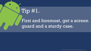© 2016 Quick Heal Technologies Ltd.
Tip #1.
First and foremost, get a screen
guard and a sturdy case.
 