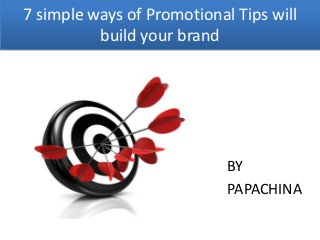 7 simple ways of Promotional Tips will
          build your brand




                            BY
                            PAPACHINA
 