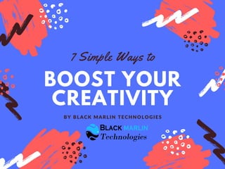 BOOST YOUR
CREATIVITY
7 Simple Ways to
BY BLACK MARLIN TECHNOLOGIES
 