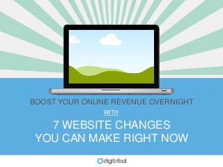 7 WEBSITE CHANGES
YOU CAN MAKE RIGHT NOW
BOOST YOUR ONLINE REVENUE OVERNIGHT
WITH
 