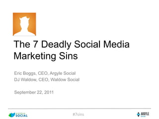 The 7 Deadly Social Media Marketing Sins Eric Boggs, CEO, Argyle Social DJ Waldow, CEO, Waldow Social September 22, 2011 