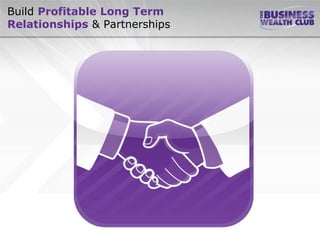 Build Profitable Long Term
Relationships & Partnerships
 