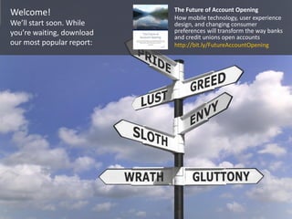 Welcome!
We’ll start soon. While
you’re waiting, download
our most popular report:
The Future of Account Opening
How mobile technology, user experience
design, and changing consumer
preferences will transform the way banks
and credit unions open accounts
http://bit.ly/FutureAccountOpening
 