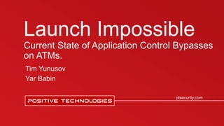 Заголовок
ptsecurity.com
Launch Impossible
Current State of Application Control Bypasses
on ATMs.
Tim Yunusov
Yar Babin
 