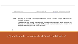 ¿Qué aduana le corresponde al Estado de Morelos?
 