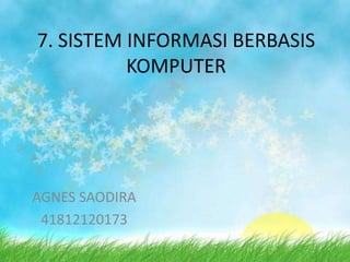 7. SISTEM INFORMASI BERBASIS
KOMPUTER
AGNES SAODIRA
41812120173
 