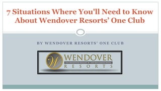 B Y W E N D O V E R R E S O R T S ’ O N E C L U B
7 Situations Where You'll Need to Know
About Wendover Resorts’ One Club
 