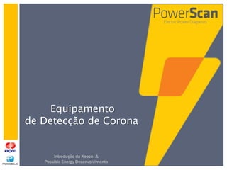 Equipamento
de Detecção de Corona


        Introdução da Kepco &
   Possible Energy Desenvolvimento
 