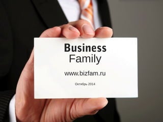 Business 
Family 
www.bizfam.ru 
Октябрь 2014 
 