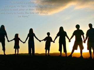 “No family is perfect…
we argue, we fight. We even stop
talking to each other at times. But in the
end, family is family. The love will always
be there.”
 