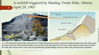 A rockfall triggered by blasting, Frank Slide, Alberta,
April 29, 1903
R. R. Gadgil, Dept. of Earth Science, Goa University
37
 