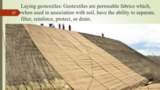 Laying geotextiles: Geotextiles are permeable fabrics which,
when used in association with soil, have the ability to separate,
filter, reinforce, protect, or drain.
R. R. Gadgil, Dept. of Earth Science, Goa University
87
 