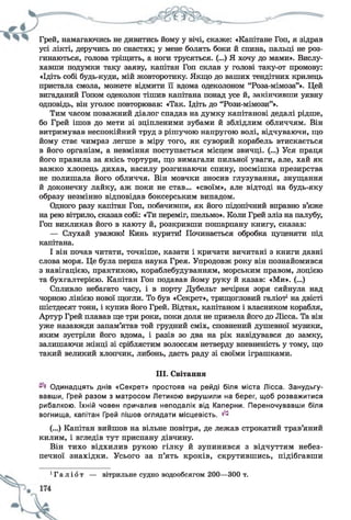 Грей, намагаючись не дивитись йому у вічі, скаже: «Капітане Гоп, я зідрав
усі лікті, деручись по снастях; у мене болять боки й спина, пальці не роз­
гинаються, голова тріщить, а ноги трусяться. (...) Я хочу до мами». Вислу­
хавши подумки таку заяву, капітан Гоп склав у голові таку-от промову:
«Ідіть собі будь-куди, мій жовторотику. Якщо до ваших тендітних крилець
пристала смола, можете відмити її вдома одеколоном “Роза-мімоза”». Цей
вигаданий Гопом одеколон тішив капітана понад усе й, закінчивши уявну
одповідь, він уголос повторював: «Так. Ідіть до “Рози-мімози”».
Тим часом поважний діалог спадав на думку капітанові дедалі рідше,
бо Грей ішов до мети зі зціпленими зубами й зблідлим обличчям. Він
витримував неспокійний труд з рішучою напругою волі, відчуваючи, що
йому стає чимраз легше в міру того, як суворий корабель втискається
в його організм, а невміння поступається місцем звичці. (...) Уся праця
його правила за якісь тортури, що вимагали пильної уваги, але, хай як
важко хлопець дихав, насилу розгинаючи спину, посмішка презирства
не полишала його обличчя. Він мовчки зносив глузування, знущання
й доконечну лайку, аж поки не став... «своїм», але відтоді на будь-яку
образу незмінно відповідав боксерським випадом.
Одного разу капітан Гоп, побачивши, як його підопічний вправно в’яже
на рею вітрило, сказав собі: «Ти переміг, шельмо». Коли Грей зліз на палубу,
Гоп викликав його в каюту й, розкривши пошарпану книгу, сказав:
— Слухай уважно! Кинь курити! Починається обробка цуценяти під
капітана.
І він почав читати, точніше, казати і кричати вичитані з книги давні
слова моря. Це була перша наука Грея. Упродовж року він познайомився
з навігацією, практикою, кораблебудуванням, морським правом, лоцією
та бухгалтерією. Капітан Гоп подавав йому руку й казав: «Ми». (...)
Спливло небагато часу, і в порту Дубельт вечірня зоря сяйнула над
чорною лінією нової щогли. То був «Секрет», трищогловий галіот1на двісті
шістдесят тонн, і купив його Грей. Відтак, капітаном і власником корабля,
Артур Грей плавав ще три роки, поки доля не привела його до Лісса. Та він
уже назавжди запам’ятав той грудний сміх, сповнений душевної музики,
яким зустріли його вдома, і разів зо два на рік навідувався до замку,
залишаючи жінці зі сріблястим волоссям нетверду впевненість у тому, що
такий великий хлопчик, либонь, дасть раду зі своїми іграшками.
III. Світання
Одинадцять днів «Секрет» простояв на рейді біля міста Лісса. Занудьгу­
вавши, Грей разом з матросом Летикою вирушили на берег, щоб розважитися
рибалкою. їхній човен причалив неподалік від Каперни. Переночувавши біля
вогнища, капітан Грей пішов оглядати місцевість. ^
(...) Капітан вийшов на вільне повітря, де лежав строкатий трав’яний
килим, і вгледів тут приспану дівчину.
Він тихо відхилив рукою гілку й зупинився з відчуттям небез­
печної знахідки. Усього за п’ять кроків, скрутившись, підібгавши
Г а л і о т — вітрильне судно водообсягом 200— 300 т.
 