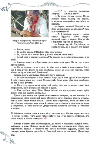 Кадр з кінофільму «Золотий жук»
(режисер М. Роне, 1981 р.)
Легран. — Що там таке?
— Та нічо, тільки череп. Хтось
лишив свою голову на дереві,
а вороння видзьобало все м’ясо до
крихти.
— Череп, кажеш? Чудово! А як
його прикріплено до гілляки? Чим
він тримається?
— А й правда, маса, — зараз
гляну. Чудасія, їй-бо! Здоро­
вецький цвях у черепі. Оце ж він
і держить черепа на гілляці.
— Тепер слухай, Джупітере, —
зроби точно, як я скажу. Ти чуєш?
— Еге ж, маса.
— То добре вважай! Знайди ліве око черепа.
— Га, оце ж пак маєш! Таж у нього ніяких очей нема.
— А хай тобі з таким телепнем! Ти знаєш, де в тебе права рука, а де
ліва?
— Авжеж знаю, я добре знаю, де в мене ліва рука. Це та, що я нею
дрова рубаю.
— Ну та звісно, ти ж лівак. А ліве око в тебе з того самого боку,
що й ліва рука. Тепер ти вже знайдеш, може, де ліве око черепа, себто
місце, де було ліве око? Знайшов?
Запала довга мовчанка. Нарешті негр озвався:
— То ліве око черепа з того самого боку, що й ліва рука? Але в черепа
й сліду руки нема, не те що! Та вже хай. Осьо воно, ліве око, знайшов.
То що з ним робити?
— Пропусти жука вниз крізь той отвір, скільки шворки стане. Але
стережися, щоб шворка не випала з руки.
— Уже зробив, маса Віле. Нема легше, як пропустити жука крізь
дірку. Оно він висить унизу. (...)
Призахідне сонце ще трохи освітлювало пагорок, де ми стояли, і в
останньому його промінні жук зблиснув наче лощена золота кулька.
Він вільно висів межи гілля, і якби його впустити, впав би нам біля
ніг. Легран швидко взяв косу й розчистив ділянку в три-чотири ярди
у перетині, а тоді наказав Джупітерові пустити шворку й злазити
з дерева.
Забивши кілочок саме в тому місці, де впав жук, Легран окреслює коло
і починає копати. Після двох годин роботи яма стає досить глибокою, але
герой нічого в ній не знаходить.
Кінець кінцем наш золотошукач, до якого я відчував щирий жаль,
вибрався з ями. Кожна риска його обличчя свідчила про гірке роз­
чарування. Поволі й неохоче він почав натягати сурдута, якого був
скинув, коли брався до роботи. Весь цей час я не озивався. Джупітер,
196
 