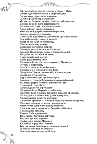 Гей, як приїхав Ілля Муромець у город, у Київ,
Приїхав до сонечка-князя у широкий двір,
Ставив коня серед двору княжого,
Соловію-розбійнику наказував:
«Гляди ж, Соловію, не відступай від доброго коня,
Бережи ти коня мого богатирського,
Від мене тобі, знай, нікуди не втекти».
А сам доброму коню наказував:
«Гей, ти, мій добрий коню богатирський,
Бережи проклятого Соловія,
Щоб він не відв’язався від стременя булатного мого».
Сам ввійшов він у палати княжії,
Хрест-то він клав по-писаному,
Поклін-то вів по-ученому,
Вклонявся на чотири сторони
Сонечку-князю з княжною Апраксією.
Говорить Володимир, князь стольнокиївський:
«Звідкіля ти, славний молодче,
З якої землі, якої матері,
Якого роду-племені єси?»
Промовить Ілля: «Єсть я із города, із Муромля,
Із села, із Карачаєва,
Ілля Муромець та і син Іванович,
А приїхав я у стольний город Київ
Послужити більше, князю мій, вірою-правдою,
Оборонять Русь святую,
Віру християнськую православную».
Говорить тут князь Володимир стольнокиївський:
«А якою, добрий молодче, дорогою ти їхав
В стольний город Київ,
Прямоїжджою чи окружною?»
Промовить Ілля Муромець такії слова:
«Сьогодні рано з рідним батьком і ненькою прощавсь,
На полудник хотілось мені у тебе правувати,
А прилучилось мені три причини:
Що перша причина — Чернігів-город від облоги виручати,
Що друга причина — на п’ятнадцять верст
Мости через річку Самородину мостити,
А що вже третя причина — Соловія-розбійника
З сімох дубів збивати,
У город Київ проводжати,
Тобі, князю, гостинця дарувати.
Так уже прямою дорогою
Приїхав я із города Муромля
У славний город Київ, князю».
Так тут князь Володимир стольнокиївський
Зі своїми князями та боярами;
Виходили вони на широкий двір
 