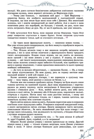 мелодії. Ми довго котили безкінечним лабіринтом освітлених газовими
ліхтарями вулиць, поки нарешті дістались до Фарінгдон-стріт.
— Тепер уже близько, — зауважив мій друг. — Цей Меріуезер —
директор банку, він особисто зацікавлений у сьогоднішній справі.
Я подумав, що нам незле буде мати коло себе і Джонса. Він непоганий
хлопець, хоч і зовсім непридатний до своєї роботи. Але в нього є одна
позитивна риса: він хоробрий, як бульдог, і чіпкий, як рак, коли вже
хтось потрапить йому до рук. Ну, от ми й приїхали, нас уже чекають.
Кеби зупинилися біля банку, яким керував містер Меріуезер. Через бічні
двері товариство спустилося в підвал будівлі. Холмс попросив супутників
поводитися якомога тихіше, щоб не сполохати злочинців... ^
— Це через наше французьке золото, — пошепки мовив голова. —
Нас уже кілька разів попереджали, що його можуть спробувати вкрасти.
— Французьке золото?
— Так. Кілька місяців тому в нас виникла потреба зміцнити свої
ресурси, і ми із цією метою позичили у французького банку тридцять
тисяч наполеондорів. Згодом стало відомо, що ми навіть не розпаку­
вали грошей і що вони лежать у нас у підвалі. У ящику, на якому
я сиджу, — дві тисячі наполеондорів, перекладених свинцевою фольгою.
Наш запас золотих зливків зараз набагато більший, ніж прийнято три­
мати в одному відділенні, і члени правління виявляють із цього приводу
неабиякі побоювання.
— До того ж вельми обґрунтовані, — зауважив Холмс. — Ну, а тепер
час трохи підготуватися. На мою думку, десь за годину настане вирі­
шальний момент у всій цій справі. (...)
Холмс зачинив дверцята ліхтаря, і ми поринули в суцільну тем­
ряву — таку чорну, якої раніше я ніколи не бачив. (...)
Раптом моє око вловило проблиск світла. Спершу це була всього лише
тьмяна цяточка на камінній підлозі. Далі вона видовжилась і перетво­
рилася на жовту смужку, потім несподівано й безшумно утворилася
щілина і з’явилася рука — біла, майже жіноча рука, яка ніби щось
шукала в колі світла. Із хвилину або й більше рука, карлючачи пальці,
стирчала з підлоги. Потім вона так само раптово зникла, і знову все
потонуло в мороці, світилася тільки, як і перше, тьмяна цяточка, що
позначала щілину між плитами підлоги.
Проте світло зникло лише на мить. Зрізким скреготом одна із широких
кам’яних плит відсунулась набік. Утворився широкий квадратний отвір,
з якого заструменіло світло ліхтаря. Звідти визирнуло чисто виголене,
схвильоване обличчя... За мить незнайомий уже був коло отвору і тяг
нагору свого спільника, теж маленького та гнучкого, з блідим обличчям
і кучмою яскраво-рудого волосся.
— Шлях вільний, — прошепотів він. — Ти взяв мішки й зубило?
О, чорт! Стрибай, Арчі, стрибай, а я їх затримаю!
Шерлок Холмс рвонув уперед і вхопив пришельця за комір. Другий
пірнув назад у нору — тільки піджак затріщав, коли Джоне учепився
йому в поли. У світлі ліхтаря блиснуло дуло револьвера, але хлист
 