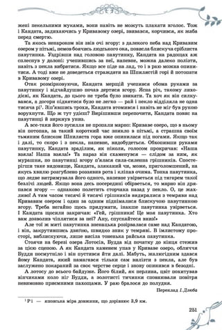 жені пекельними муками, вони навіть не можуть плакати вголос. Тож
і Кандата, задихаючись у Кривавому озері, звивався, корчився, як жаба
перед смертю.
Та якось ненароком він звів очі вгору: з далекого неба над Кривавим
озером у пітьмі, немов боячись людського ока, повисла блискуча сріблиста
павутинка. Уздрівши над головою павутинку, Кандата на радощах аж
сплеснув у долоні: учепившись за неї, напевне, можна далеко полізти,
навіть з пекла вибратися. Якщо все піде на лад, то і в раю можна опини­
тися. А тоді вже не доведеться страждати на Шпилястій горі й потопати
в Кривавому озері.
Отак розмірковуючи, Кандата мерщій учепився обома руками за
павутинку і відчайдушно почав дертися вгору. Ясна річ, такому лихо­
дієві, як Кандата, до цього не треба було звикати. Та хоч як він силку­
вався, а догори піднятися було не легко — рай і пекло відділяла не одна
тисяча рі1. Зіп’явшись трохи, Кандата втомився і навіть не міг був рукою
ворухнути. Що ж тут удієш? Вирішивши перепочити, Кандата повис на
павутинці й зиркнув униз.
А все-таки його зусилля не пропали марно: Криваве озеро, що в ньому
він потопав, за такий короткий час зникло в пітьмі, а страшна своїм
тьмяним блиском Шпиляста гора вже опинилася під ногами. Якщо так
і далі, то скоро і з пекла, напевне, видобудеться. Обхопивши руками
павутинку, Кандата зраділим, як ніколи, голосом прокричав: «Наша
взяла! Наша взяла!» Та нараз він схаменувся — слідом за ним, як
мурашня, по павутинці вгору п’ялася сила-силенна грішників. Спосте-
рігши таке видовище, Кандата, зляканий чи, може, приголомшений, на
якусь хвилю розгублено роззявив рота і кліпав очима. Тонка павутинка,
що ледве витримувала його одного, напевне увірветься під тягарем такої
безлічі людей. Якщо вона десь посередині обірветься, то марно він дря-
пався вгору — однаково полетить сторчака назад у пекло. О, це жах­
ливо! А тим часом тисячі й тисячі грішників видиралися з темряви над
Кривавим озером і один за одним піднімалися блискучою павутинкою
вгору. Треба негайно щось придумати, інакше павутинка увірветься.
І Кандата щосили закричав: «Гей, грішники! Це моя павутинка. Хто
вам дозволив чіплятися за неї? Ану, спускайтеся вниз!»
Але тої ж миті павутинка зненацька розірвалася саме над Кандатою,
і він, закрутившись дзиґою, швидко зник у темряві. В імлистому про­
сторі, виблискуючи, лише висіла тоненька райська павутинка.
Стоячи на березі озера Лотосів, Будда від початку до кінця стежив
за цією сценою. А як Кандата каменем упав у Криваве озеро, обличчя
Будди посмутніло і він пустився йти далі. Мабуть, жалюгідним здався
йому Кандата, який намагався тільки сам вилізти з пекла, але був
заслужено покараний за своє черстве серце і знову опинився в безодні.
А лотосу до всього байдуже. Його білий, як перлина, цвіт похитував
вінчиками коло ніг Будди, а золотисті тичинки сповнювали повітря
невимовно приємними пахощами. У раю бралося до полудня.
Переклад І.Дзюба
1Р і — японська міра довжини, що дорівнює 3,9 км.
 