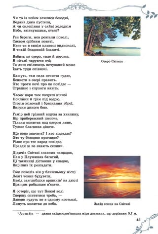 Чи то із небом злилися безодні,
Водяна дика пустеля,
А чи склепіння у сяйві холоднім
Небо, ввігнувшися, стеле?
Ген береги, мов розтали поволі,
Сяєвом срібним повиті,
Наче ти в синім пливеш видноколі,
В тихій бездонній блакиті.
Вабить це озеро, тихе й погоже,
В пітьмі чаруючи очі;
Та лиш сміливець нечуваний може
їхать туди опівночі.
Озеро Світязь
Кажуть, там сила нечиста гуляє,
Бенкети в озері править.
Хто проти ночі про це повідає —
Страшно і слухати навіть.
Часом пори там почуєш нічної
Поклики й грім під водою,
Стогін жіночий і брязкання зброї,
Вигуки дикого бою.
Гамір цей грізний вщуха за хвилину,
Бір прибережний шепоче,
Тільки молитва над озером лине,
Тужне благання дівоче.
Що воно значить? І хто відгадає?
Хто ту безодню прогляне?
Різне про теє народ повідає,
Правди ж не знають селяни.
Дідичів Світязі славних нащадок,
Пан у Плужинах багатий,
Ці таємниці діставши у спадок,
Вирішив їх розгадати.
Тож повелів він у ближньому місці
Довгі човни будувати,
Невід завглибшки аршинів1на двісті
Кращим рибалкам в’язати.
Я остеріг, що тут Божої волі
Спершу спитатися треба, —
Дзвони гудуть не в одному костьолі,
Линуть молитви до неба. Захід сонця на Світязі
1А р ш и н — давня східнослов’янська міра довжини, що дорівнює 0,7 м.
 