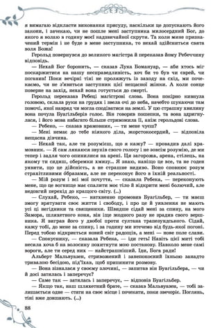 закони, і зачекаю, чи не пошле мені заступника милосердний Бог, до
якого я волаю в годину моєї надзвичайної скрути. Та коли мине призна­
чений термін і не буде в мене заступника, то нехай здійсниться свята
воля Божа!
Герольд повернувся до великого магістра й переказав йому Ребеччину
відповідь.
— Нехай Бог боронить, — сказав Лука Бомануар, — аби хтось міг
поскаржитися на нашу несправедливість, хоч би то був чи єврей, чи
поганин! Поки вечірні тіні не проляжуть із заходу на схід, ми поче­
каємо, чи не з’явиться заступник цієї нещасної жінки. А коли сонце
поверне на захід, нехай вона готується до смерті.
Герольд переказав Ребеці магістрові слова. Вона покірно кивнула
головою, склала руки на грудях і звела очі до неба, начебто шукаючи там
помочі, якої навряд чи могла сподіватися на землі. У цю страшну хвилину
вона почула Буагільберів голос. Він говорив пошепки, та вона здригну­
лася, і його мова набагато більше стривожила її, аніж герольдові слова.
— Ребеко, — сказав храмовник, — ти мене чуєш?
— Мені немає до тебе ніякого діла, жорстокосердий, — відповіла
нещасна дівчина.
— Нехай так, але ти розумієш, що я кажу? — провадив далі хра­
мовник. — Я сам лякаюся звуків свого голосу і не зовсім розумію, де ми
тепер і задля чого опинилися на арені. Ця загорожа, арена, стілець, на
якому ти сидиш, оберемки хмизу... Я знаю, навіщо це все, та не годен
уявити, що це дійсність, а не страшне видиво. Воно сповнює розум
страхітливими образами, але не переконує його в їхній реальності.
— Мій розум і всі мої почуття, — сказала Ребека, — переконують
мене, що це вогнище має спалити моє тіло й відкрити мені болючий, але
недовгий перехід до кращого світу. (...)
— Слухай, Ребеко, — натхненно промовив Буагільбер, — ти маєш
змогу врятувати своє життя і свободу, і про це й уявлення не мають
усі ці негідники та священики. Швидше сідай мені за спину, на мого
Замора, шляхетного коня, він іще жодного разу не зрадив свого верш­
ника. Я виграв його у двобої проти султана трапезундського. Сідай,
кажу тобі, до мене за спину, і за годину ми втечемо від будь-якої погоні.
Перед тобою відкриється новий світ радощів, а мені — нове поле слави.
— Спокуснику, — сказала Ребека, — іди геть! Навіть цієї миті тобі
несила хоча б на волосину похитнути мою постанову. Навколо мене самі
вороги, але ти серед них — найстрашніший. Іди, Бога ради!
Альберт Мальвуазен, стривожений і занепокоєний їхньою занадто
тривалою бесідою, під’їхав, щоб припинити розмову.
— Вона зізналася у своєму злочині, — запитав він Буагільбера, — чи
й досі затялась і заперечує?
— Саме так — затялась і заперечує, — відповів Буагільбер.
— Якщо так, наш шляхетний брате, — сказав Мальвуазен, — тобі за­
лишається одне — стати на своє місце і почекати, поки звечоріє. Поглянь,
 