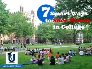 7Smart Ways
to Save Money
in College
AchievabilityU.com
 