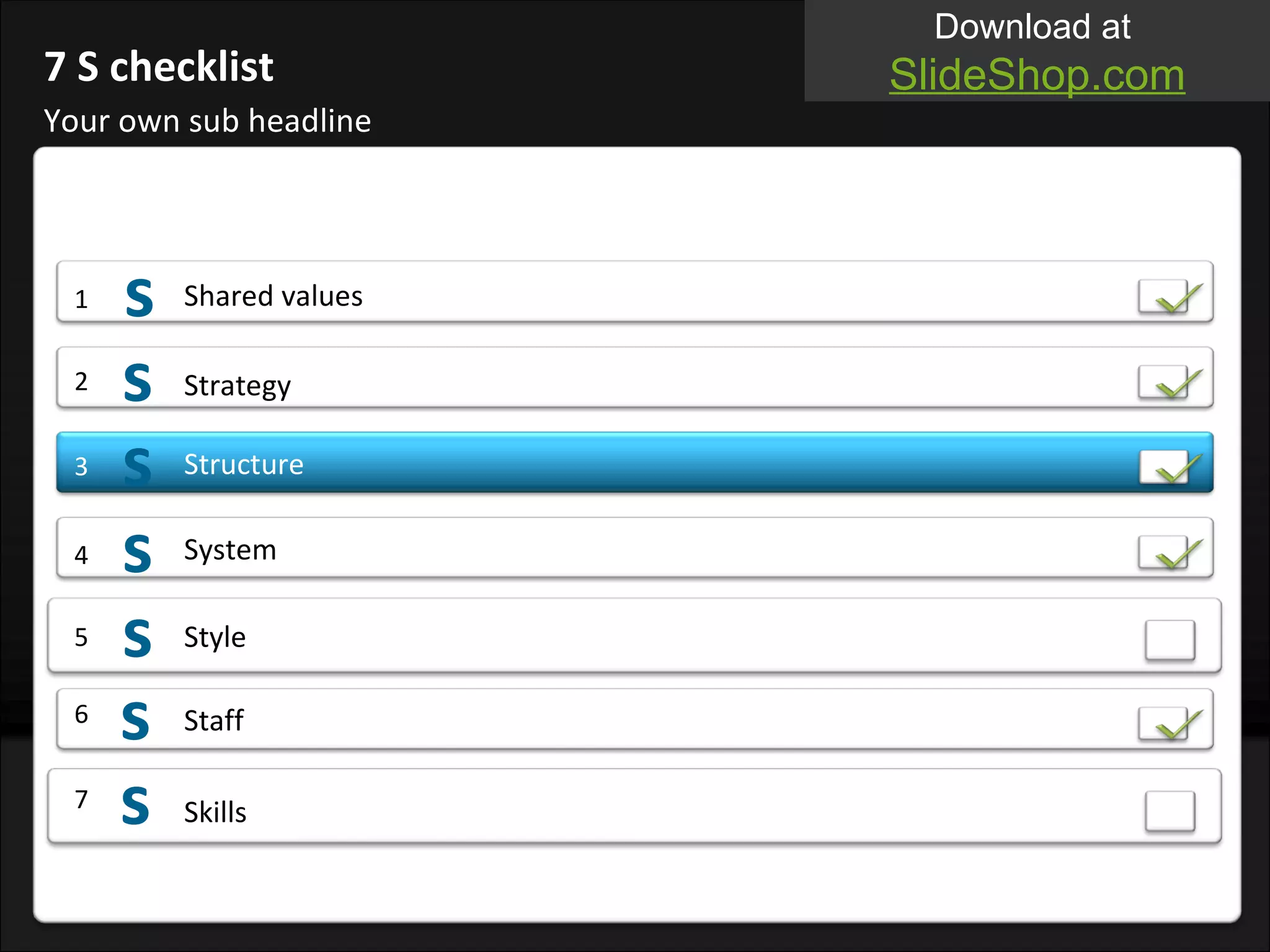 Your own sub headline 7 S checklist Shared values 1 2 Strategy 3 Structure 4 System 5 Style 6 Staff 7 Skills s s s s s s s 