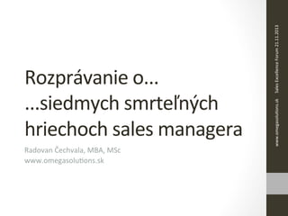 Radovan	
  Čechvala,	
  MBA,	
  MSc	
  
www.omegasoluAons.sk	
  

www.omegasoluAons.sk	
   Sales	
  Excellence	
  Forum	
  21.11.2013	
  

Rozprávanie	
  o...	
  	
  
...siedmych	
  smrteľných	
  
hriechoch	
  sales	
  managera	
  

 
