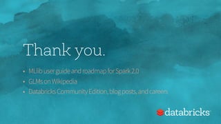 Thank you.
• MLlibuserguideandroadmapforSpark2.0
• GLMsonWikipedia
• DatabricksCommunityEdition,blogposts,andcareers
 