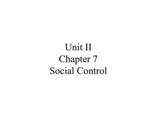 Unit II
Chapter 7
Social Control
 