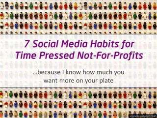 7 Social Media Habits for
Time Pressed Not-For-Profits
   …because I know how much you
      want more on your plate
 