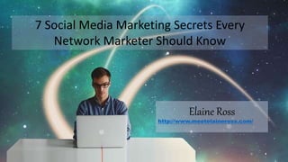 7 Social Media Marketing Secrets Every
Network Marketer Should Know
Elaine Ross
http://www.meetelaineross.com/
 