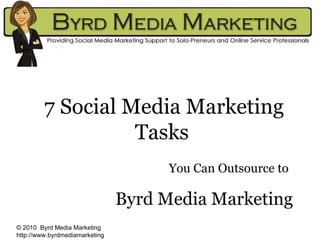7 Social Media Marketing Tasks   You Can Outsource to   Byrd Media Marketing © 2010  Byrd Media Marketing http://www.byrdmediamarketing 
