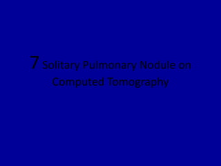 7Solitary Pulmonary Nodule on
Computed Tomography
 