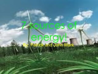 7 sources of energy! By: Patrick and John Mark   