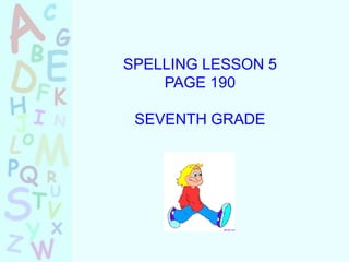SPELLING LESSON 5
    PAGE 190

 SEVENTH GRADE
 