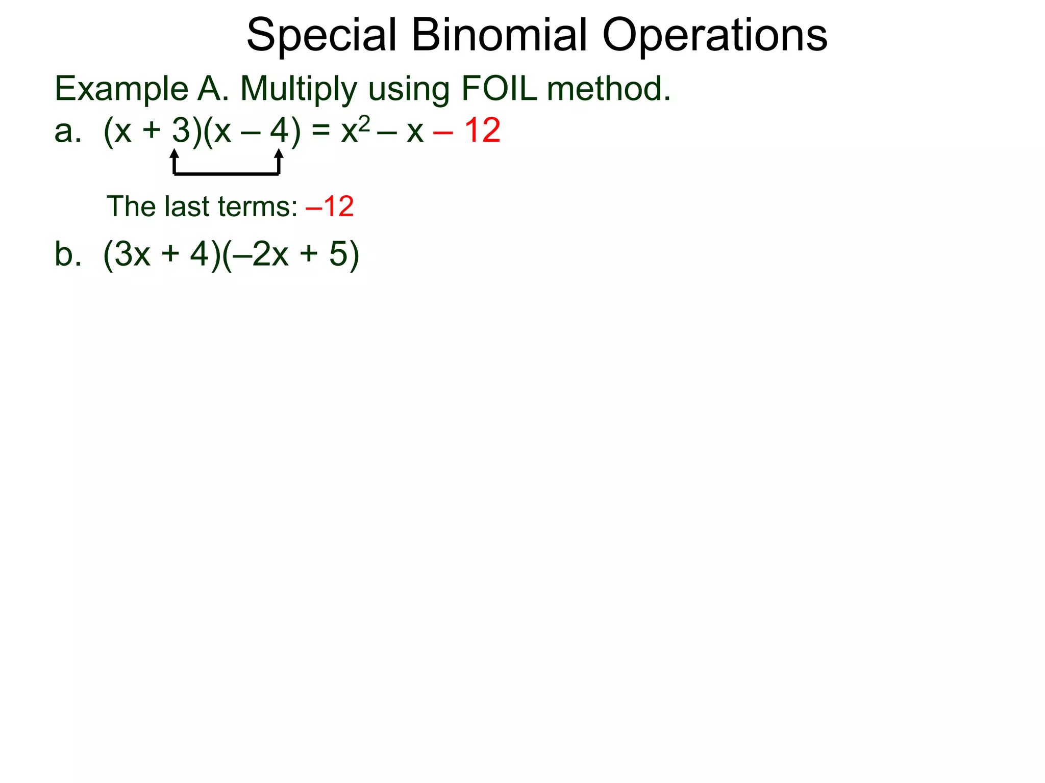 Special Binomial Operations
b. (3x + 4)(–2x + 5)
Example A. Multiply using FOIL method.
a. (x + 3)(x – 4) = x2 – x – 12
The last terms: –12
 