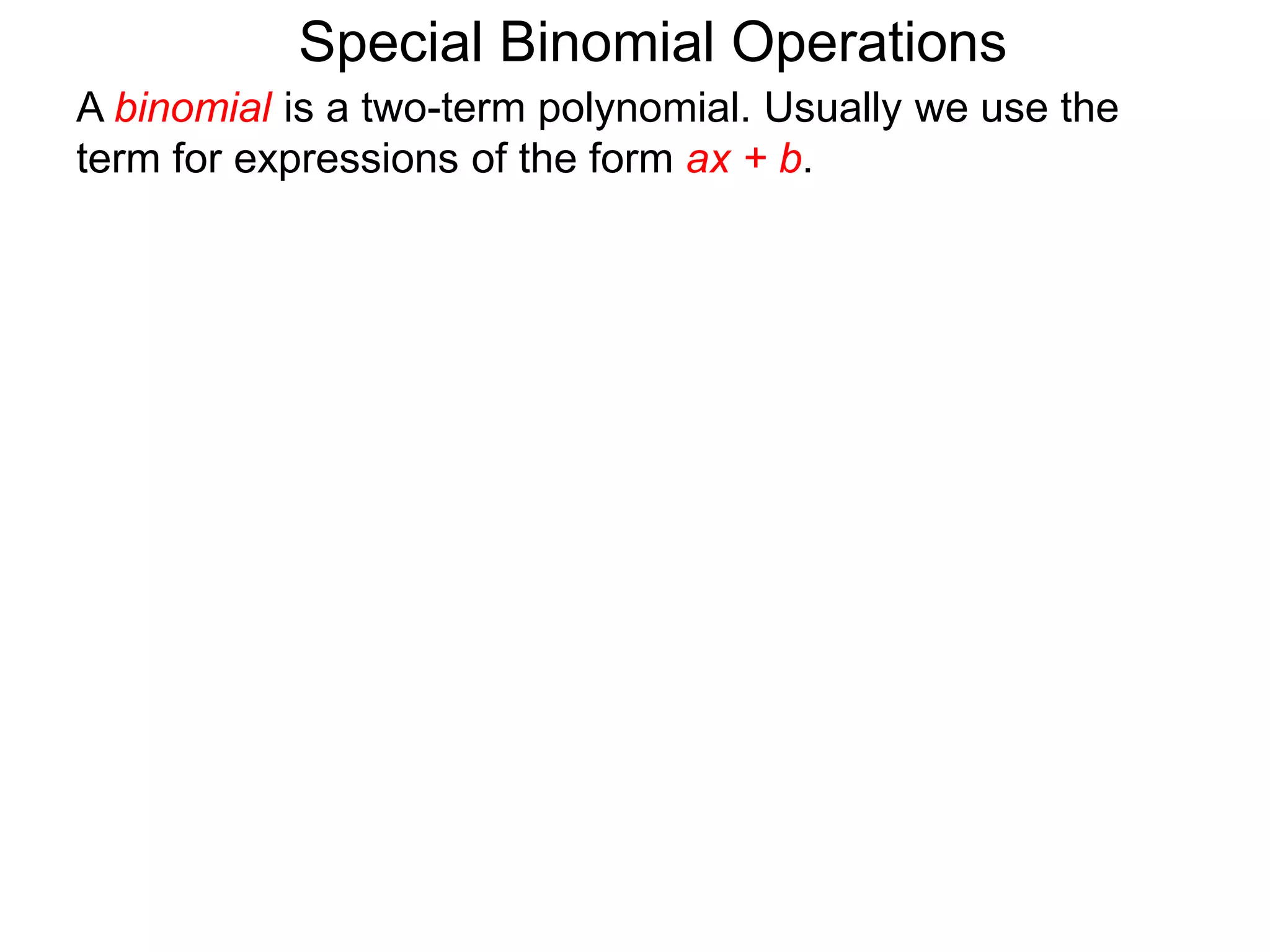 A binomial is a two-term polynomial. Usually we use the
term for expressions of the form ax + b.
Special Binomial Operations
 