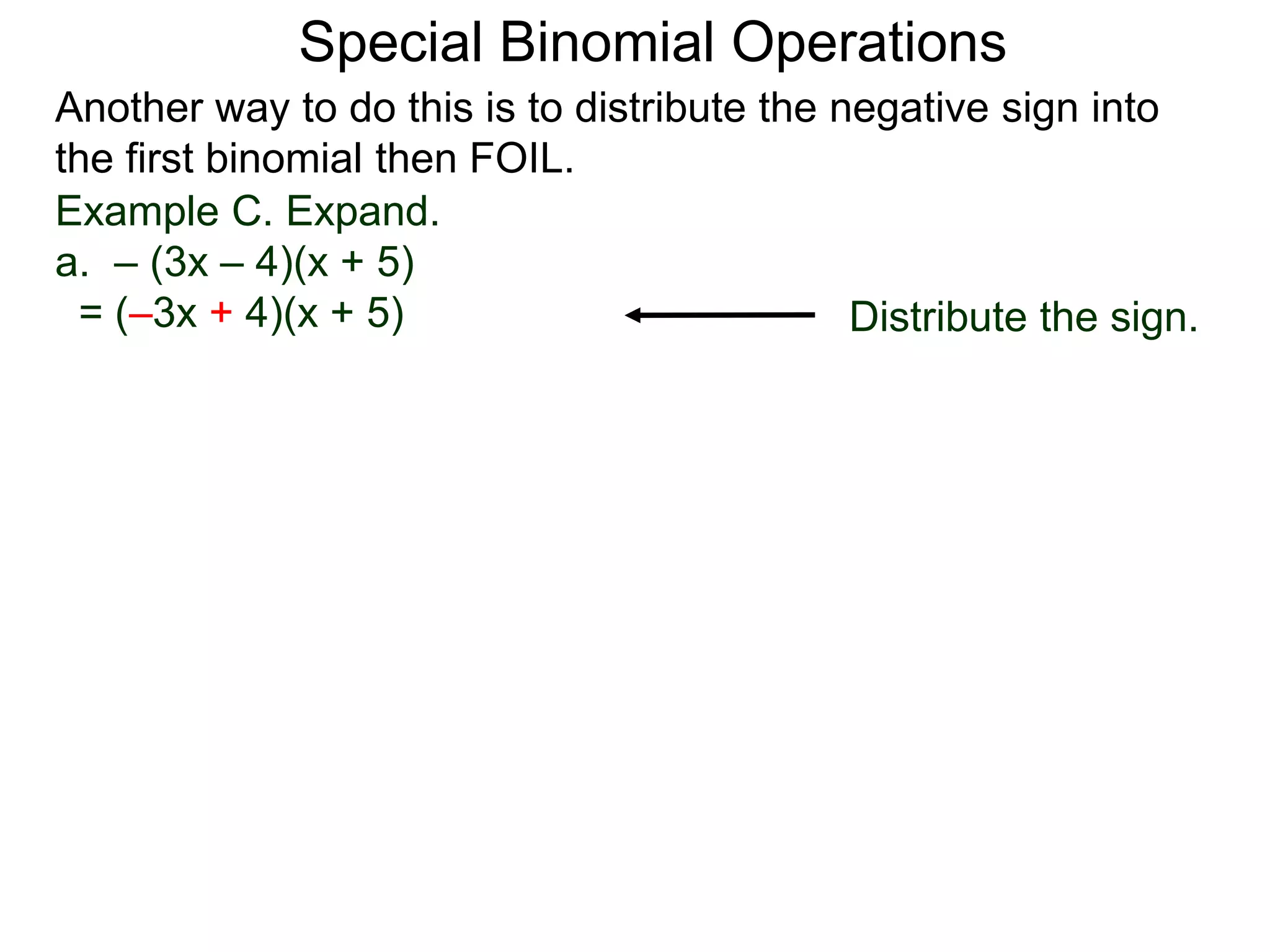 Special Binomial Operations
Another way to do this is to distribute the negative sign into
the first binomial then FOIL.
Example C. Expand.
a. – (3x – 4)(x + 5)
= (–3x + 4)(x + 5) Distribute the sign.
 