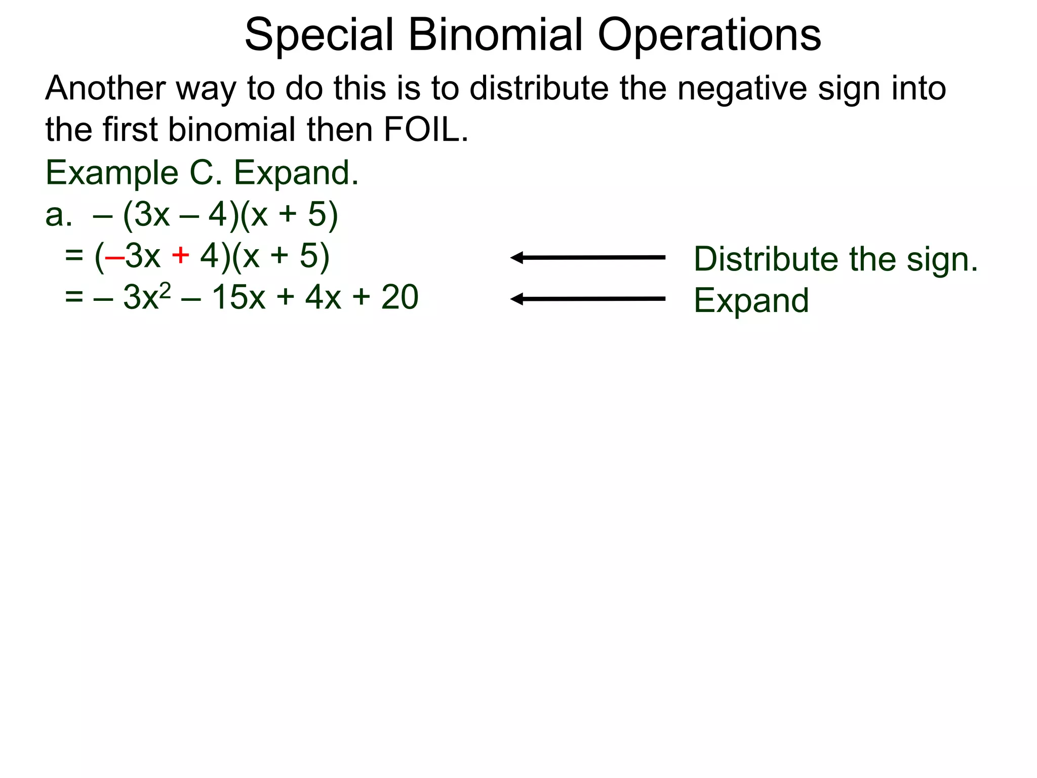 Special Binomial Operations
Another way to do this is to distribute the negative sign into
the first binomial then FOIL.
Example C. Expand.
a. – (3x – 4)(x + 5)
= (–3x + 4)(x + 5)
= – 3x2 – 15x + 4x + 20
Distribute the sign.
Expand
 