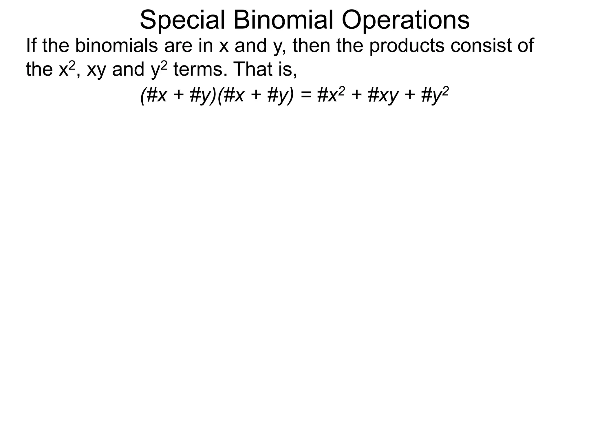 Special Binomial Operations
If the binomials are in x and y, then the products consist of
the x2, xy and y2 terms. That is,
(#x + #y)(#x + #y) = #x2 + #xy + #y2
 