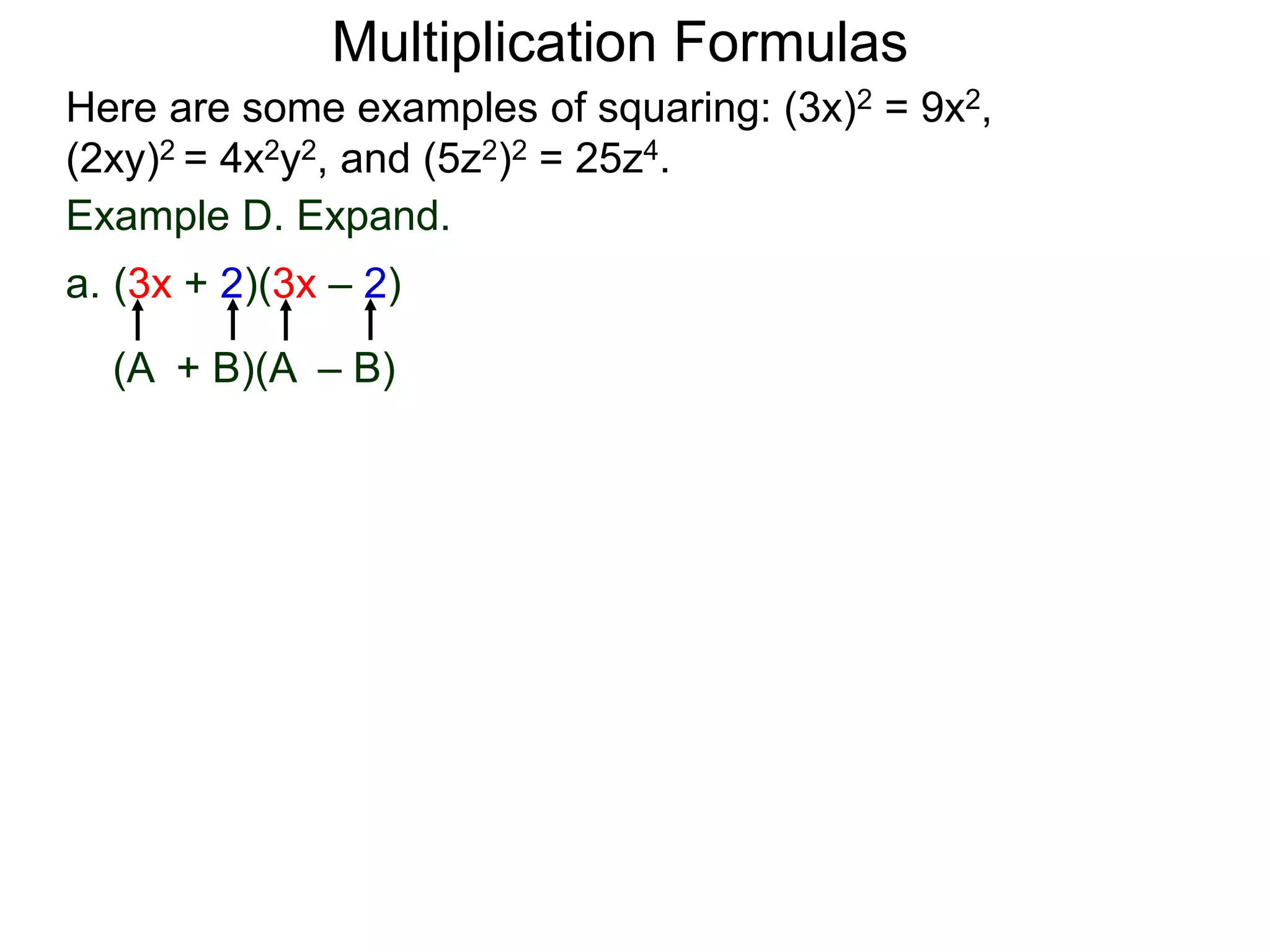 Multiplication Formulas
Example D. Expand.
a. (3x + 2)(3x – 2)
(A + B)(A – B)
Here are some examples of squaring: (3x)2 = 9x2,
(2xy)2 = 4x2y2, and (5z2)2 = 25z4.
 