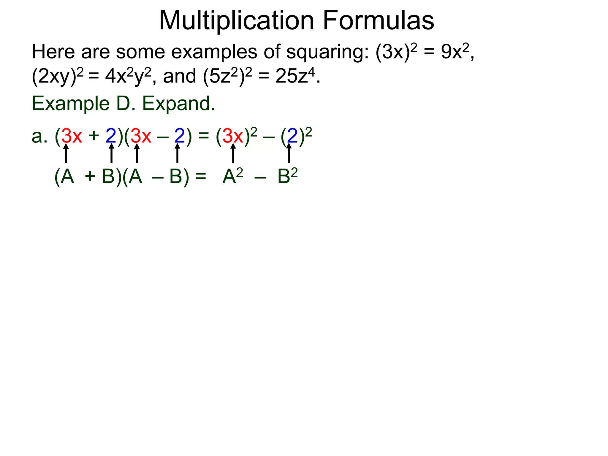 Multiplication Formulas
Example D. Expand.
a. (3x + 2)(3x – 2) = (3x)2 – (2)2
(A + B)(A – B) = A2 – B2
Here are some examples of squaring: (3x)2 = 9x2,
(2xy)2 = 4x2y2, and (5z2)2 = 25z4.
 